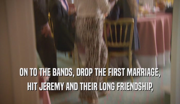 ON TO THE BANDS, DROP THE FIRST MARRIAGE, HIT JEREMY AND THEIR LONG FRIENDSHIP, 