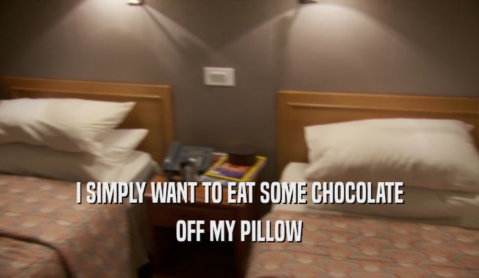 I SIMPLY WANT TO EAT SOME CHOCOLATE OFF MY PILLOW 