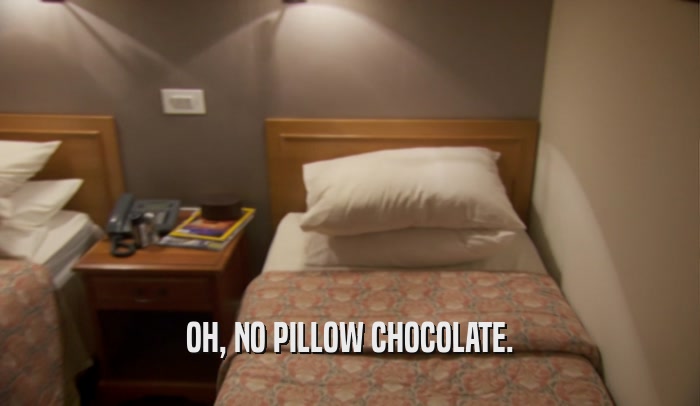 OH, NO PILLOW CHOCOLATE.  