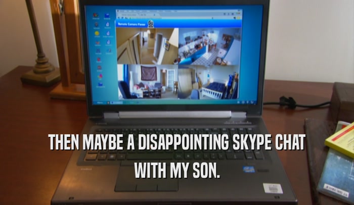 THEN MAYBE A DISAPPOINTING SKYPE CHAT WITH MY SON. 