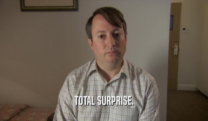 TOTAL SURPRISE.  
