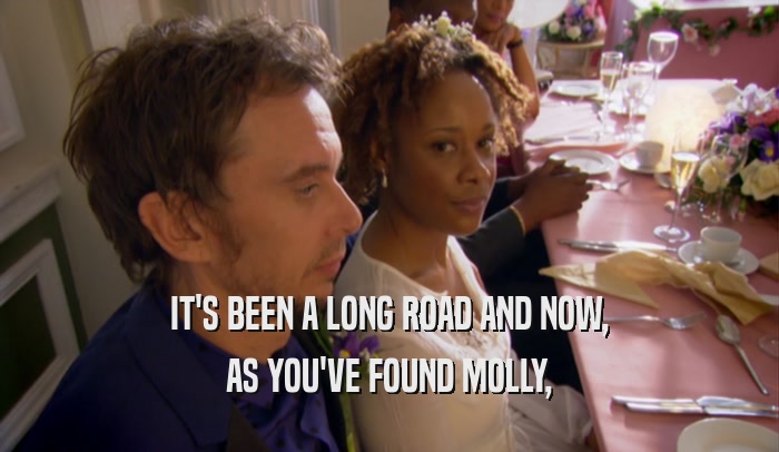 IT'S BEEN A LONG ROAD AND NOW,
 AS YOU'VE FOUND MOLLY,
 