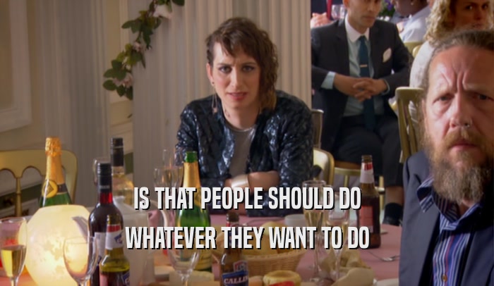 IS THAT PEOPLE SHOULD DO WHATEVER THEY WANT TO DO 