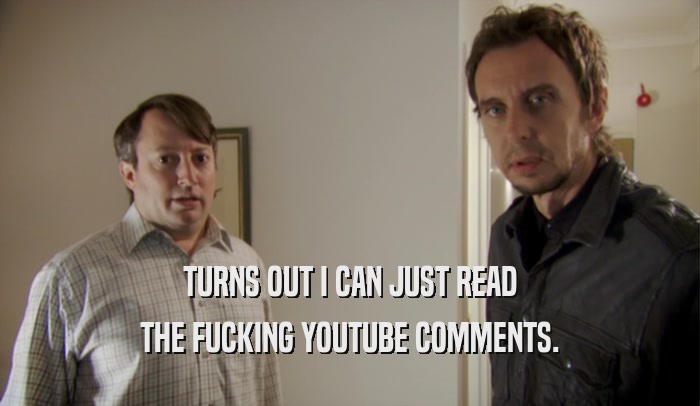 TURNS OUT I CAN JUST READ THE FUCKING YOUTUBE COMMENTS. 
