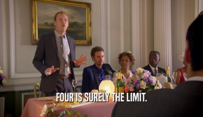 FOUR IS SURELY THE LIMIT.  