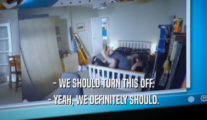 - WE SHOULD TURN THIS OFF. - YEAH, WE DEFINITELY SHOULD. 