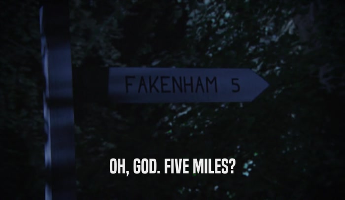 OH, GOD. FIVE MILES?  