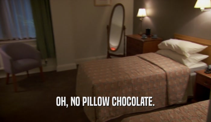 OH, NO PILLOW CHOCOLATE.  