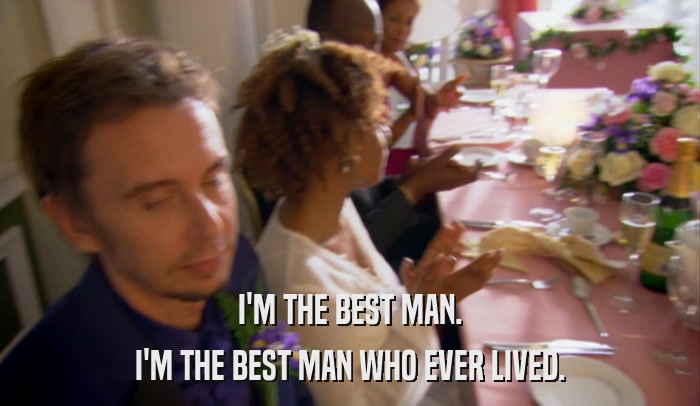 I'M THE BEST MAN. I'M THE BEST MAN WHO EVER LIVED. 