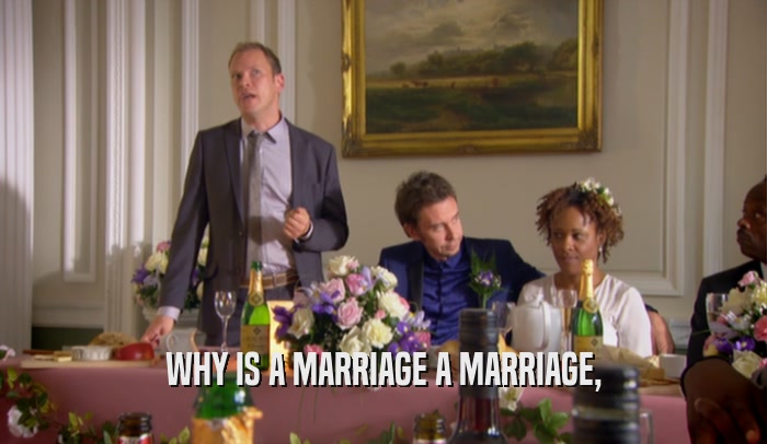 WHY IS A MARRIAGE A MARRIAGE,  