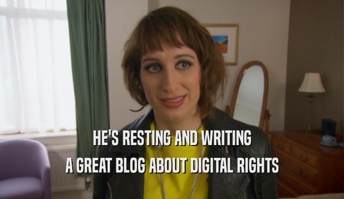 HE'S RESTING AND WRITING A GREAT BLOG ABOUT DIGITAL RIGHTS 