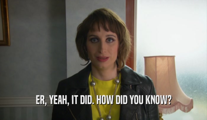 ER, YEAH, IT DID. HOW DID YOU KNOW?  
