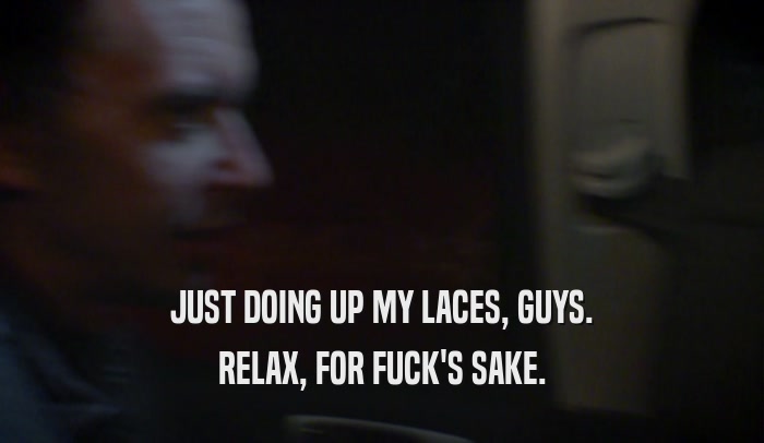 JUST DOING UP MY LACES, GUYS. RELAX, FOR FUCK'S SAKE. 