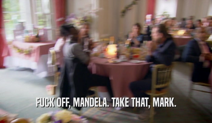 FUCK OFF, MANDELA. TAKE THAT, MARK.  