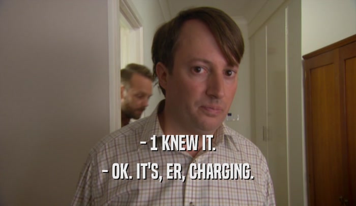 - 1 KNEW IT. - OK. IT'S, ER, CHARGING. 