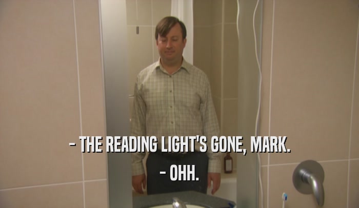 - THE READING LIGHT'S GONE, MARK. - OHH. 