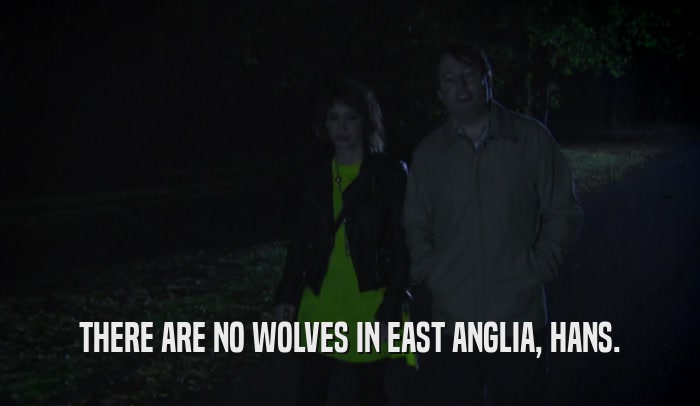 THERE ARE NO WOLVES IN EAST ANGLIA, HANS.  
