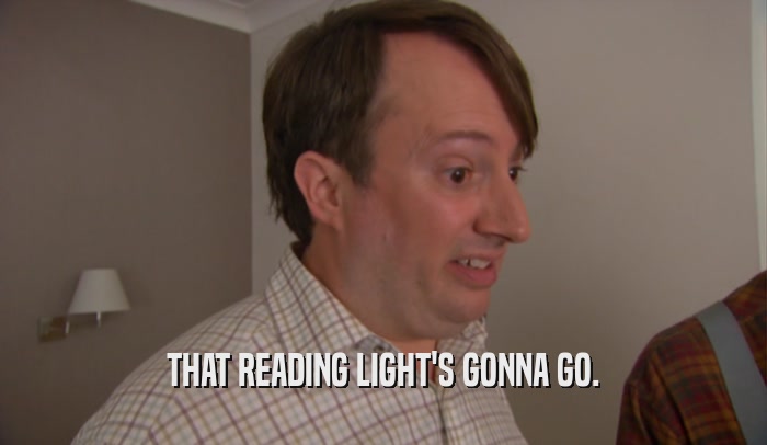 THAT READING LIGHT'S GONNA GO.  