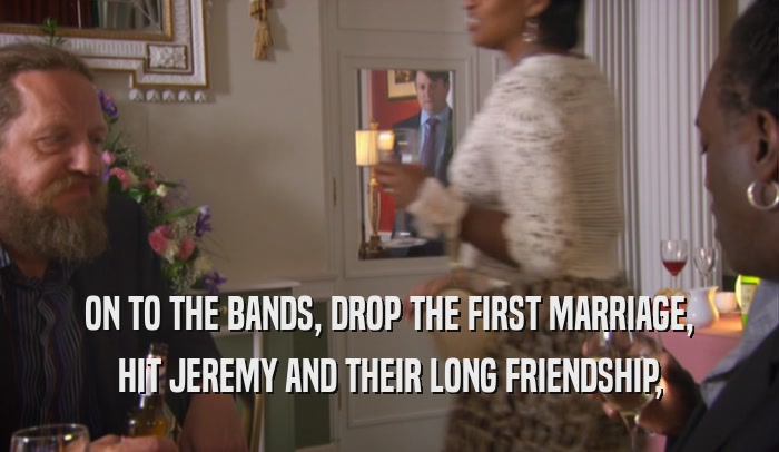 ON TO THE BANDS, DROP THE FIRST MARRIAGE, HIT JEREMY AND THEIR LONG FRIENDSHIP, 