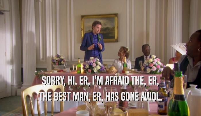 SORRY, HI. ER, I'M AFRAID THE, ER, THE BEST MAN, ER, HAS GONE AWOL. 
