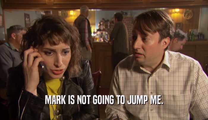 MARK IS NOT GOING TO JUMP ME.  
