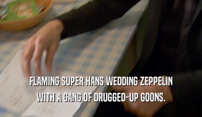 FLAMING SUPER HANS WEDDING ZEPPELIN WITH A GANG OF DRUGGED-UP GOONS. 