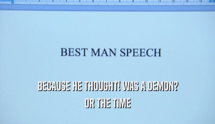 BECAUSE HE THOUGHT! WAS A DEMON? OR THE TIME 