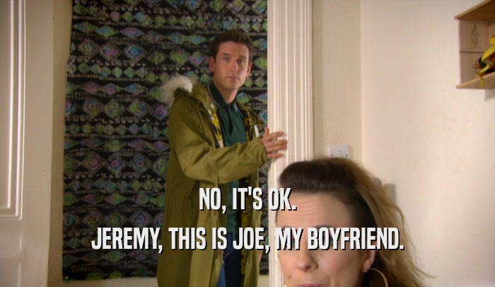NO, IT'S OK. JEREMY, THIS IS JOE, MY BOYFRIEND. 