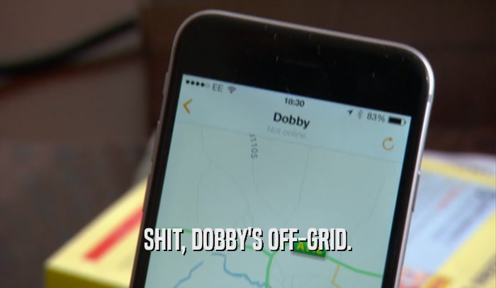 SHIT, DOBBY'S OFF-GRID.  