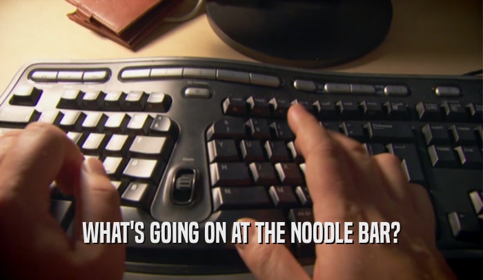WHAT'S GOING ON AT THE NOODLE BAR?  