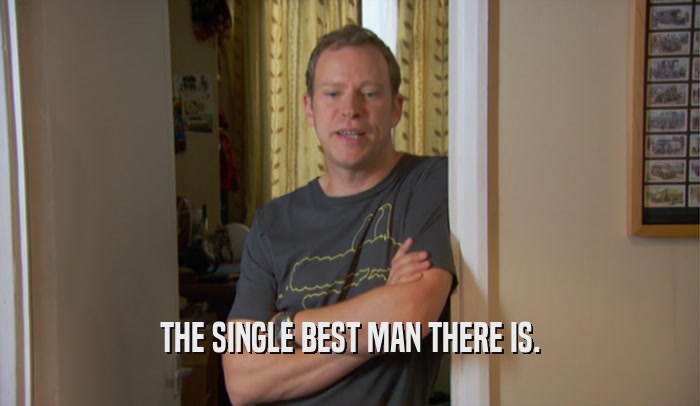 THE SINGLE BEST MAN THERE IS.  