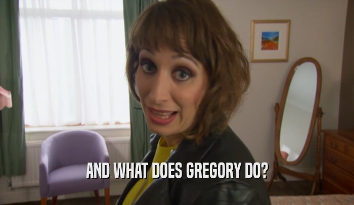 AND WHAT DOES GREGORY DO?  