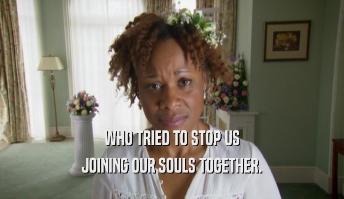 WHO TRIED TO STOP US JOINING OUR SOULS TOGETHER. 