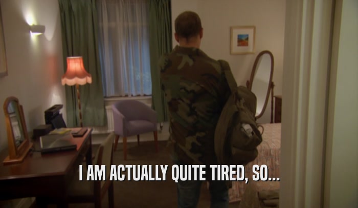 I AM ACTUALLY QUITE TIRED, SO...  