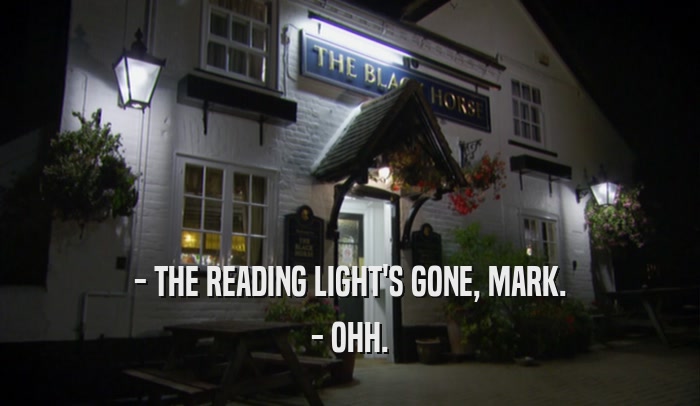 - THE READING LIGHT'S GONE, MARK. - OHH. 