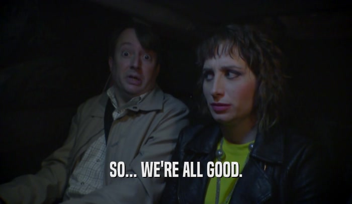 SO... WE'RE ALL GOOD.  