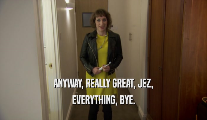 ANYWAY, REALLY GREAT, JEZ, EVERYTHING, BYE. 