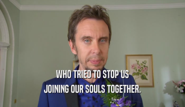 WHO TRIED TO STOP US JOINING OUR SOULS TOGETHER. 