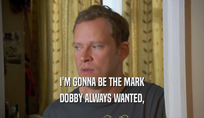 I'M GONNA BE THE MARK DOBBY ALWAYS WANTED, 