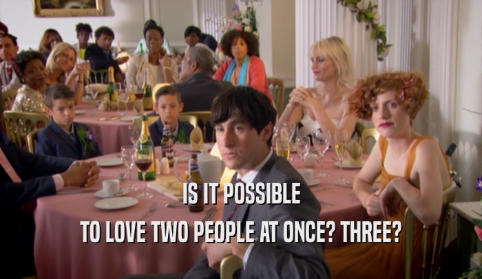 IS IT POSSIBLE TO LOVE TWO PEOPLE AT ONCE? THREE? 
