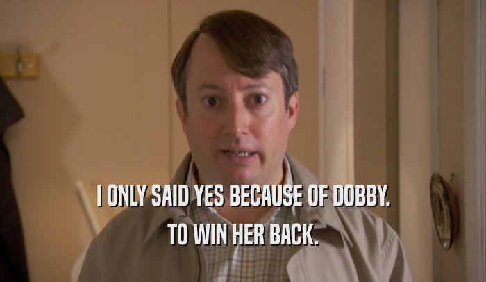 I ONLY SAID YES BECAUSE OF DOBBY. TO WIN HER BACK. 