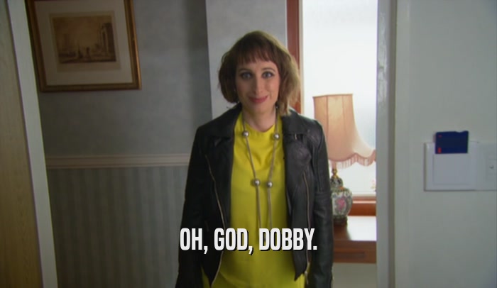 OH, GOD, DOBBY.  