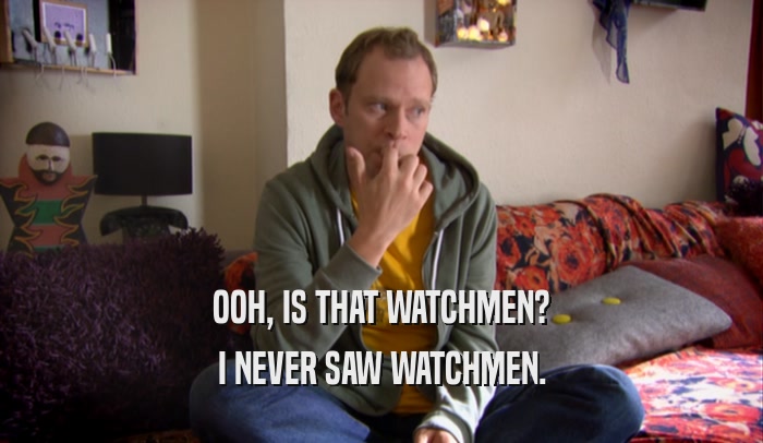 OOH, IS THAT WATCHMEN? I NEVER SAW WATCHMEN. 