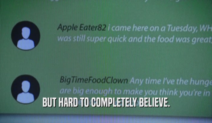 BUT HARD TO COMPLETELY BELIEVE.  