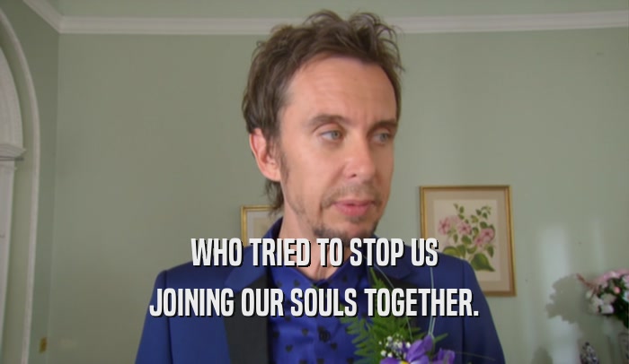 WHO TRIED TO STOP US JOINING OUR SOULS TOGETHER. 