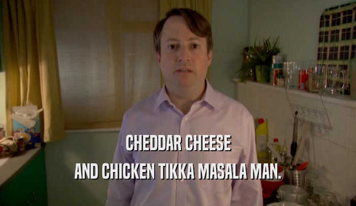 CHEDDAR CHEESE AND CHICKEN TIKKA MASALA MAN. 