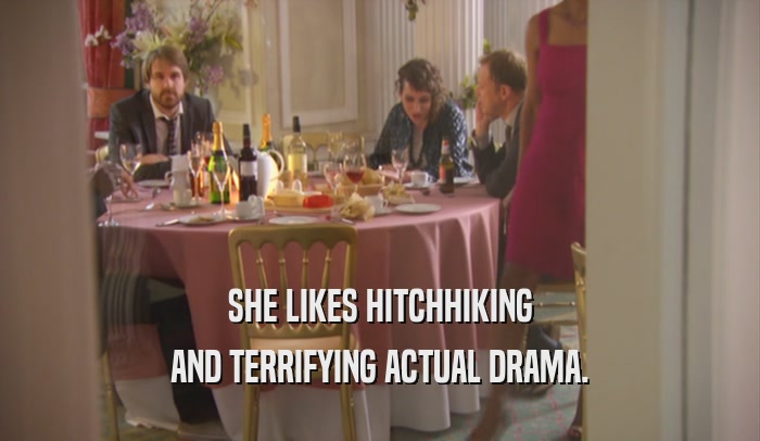 SHE LIKES HITCHHIKING AND TERRIFYING ACTUAL DRAMA. 