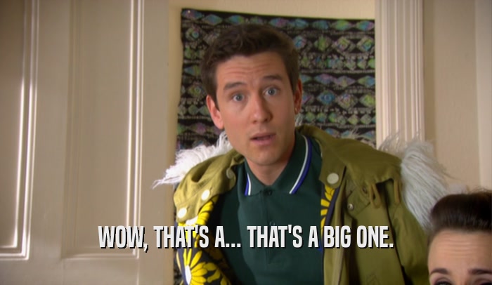 WOW, THAT'S A... THAT'S A BIG ONE.  