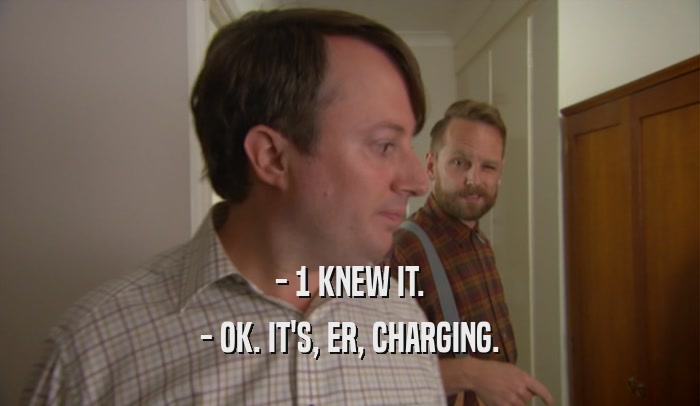 - 1 KNEW IT. - OK. IT'S, ER, CHARGING. 