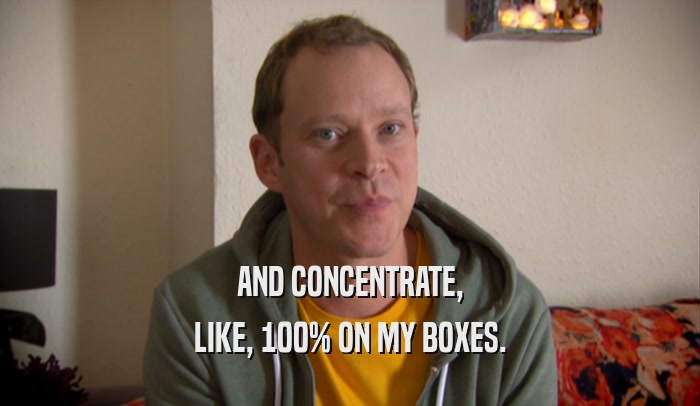 AND CONCENTRATE, LIKE, 100% ON MY BOXES. 